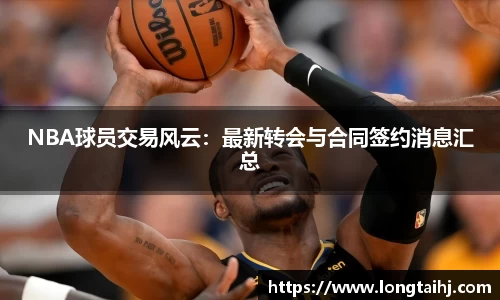 NBA球员交易风云：最新转会与合同签约消息汇总